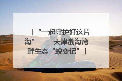 “一起守护好这片海”——天津渤海湾畔生态“蜕变记”